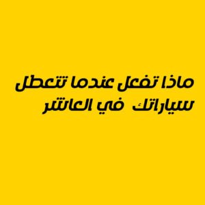 ماذا تفعل عندما تتعطل سيارتك في العاشر من رمضان